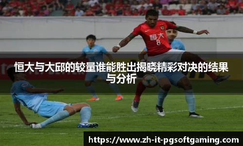 恒大与大邱的较量谁能胜出揭晓精彩对决的结果与分析