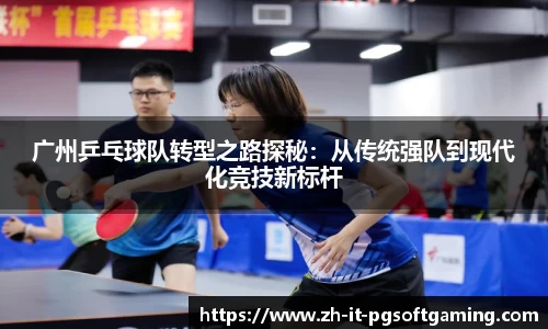 广州乒乓球队转型之路探秘：从传统强队到现代化竞技新标杆
