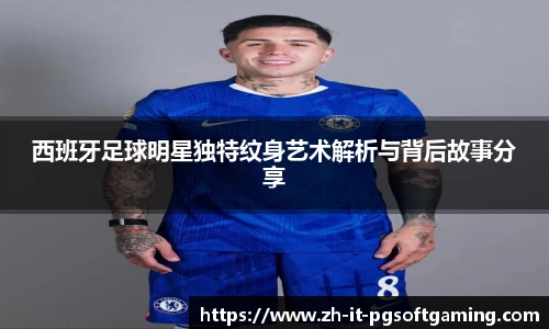 西班牙足球明星独特纹身艺术解析与背后故事分享