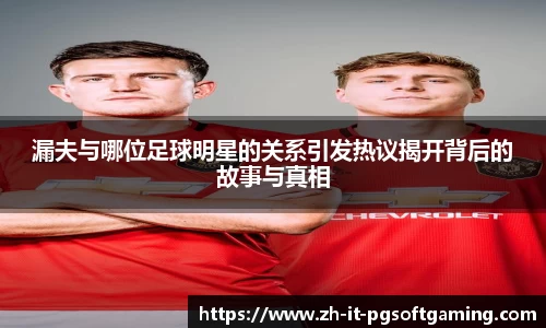 漏夫与哪位足球明星的关系引发热议揭开背后的故事与真相