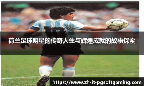 荷兰足球明星的传奇人生与辉煌成就的故事探索