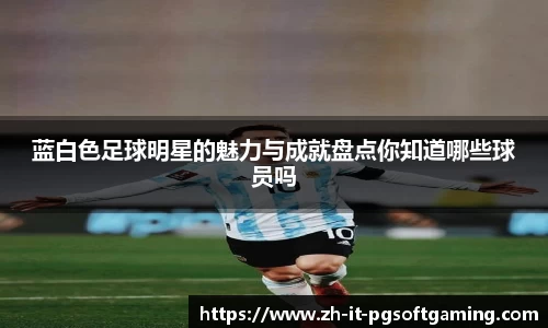 蓝白色足球明星的魅力与成就盘点你知道哪些球员吗